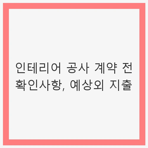 인테리어 공사 계약 전 확인사항