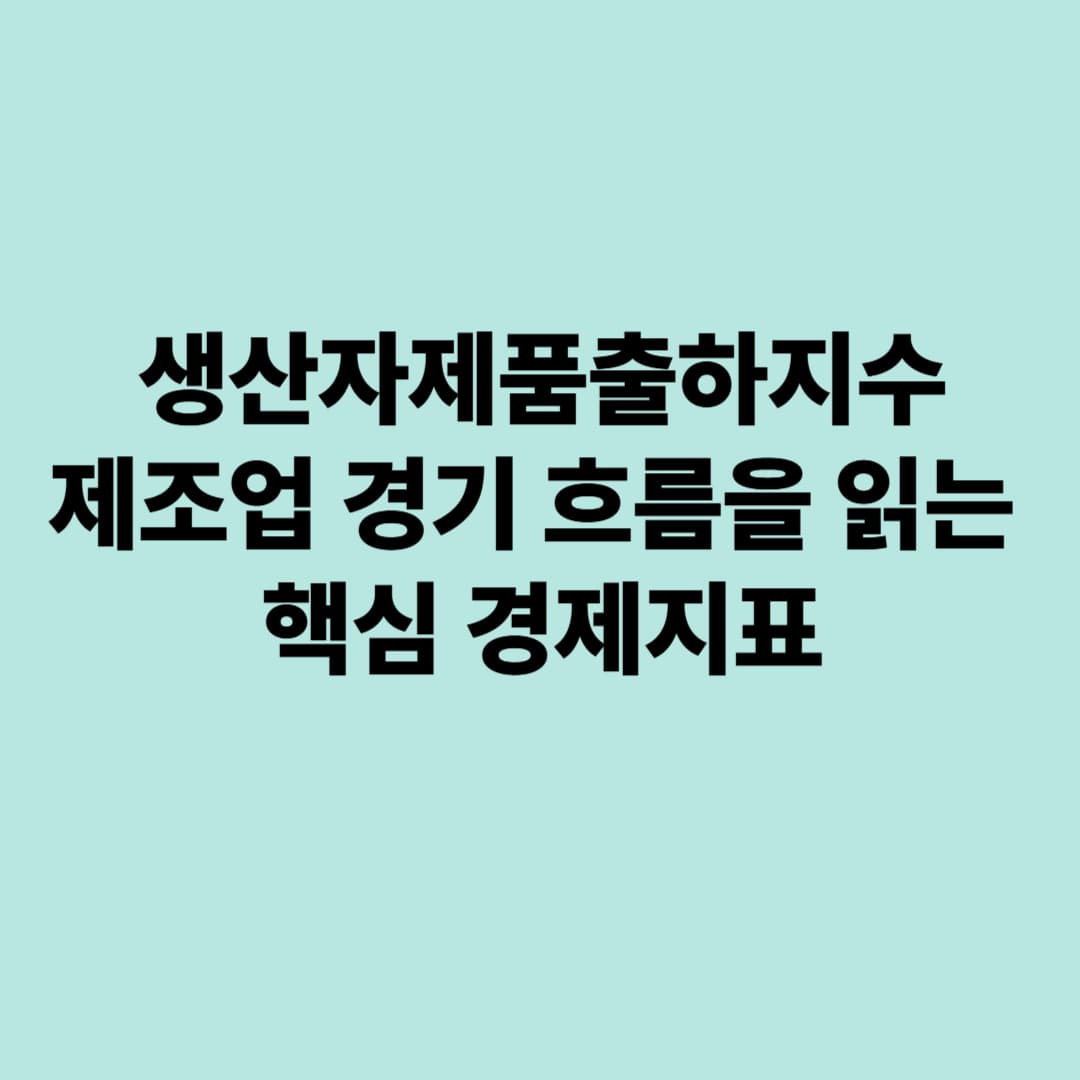 생산자제품출하지수: 제조업 경기 흐름을 읽는 핵심 경제지표
