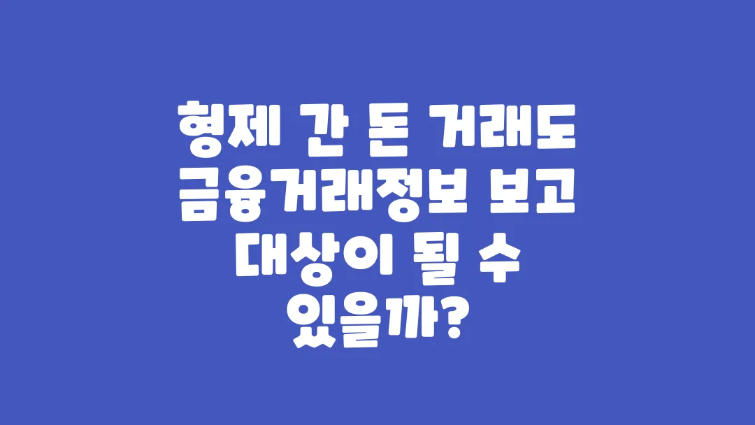 형제 간 돈 거래도 금융정보 수집 대상일까?