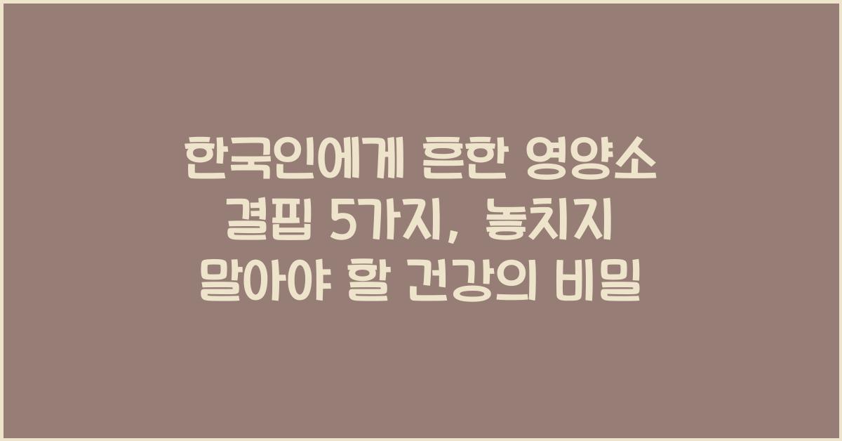 한국인에게 흔한 영양소 결핍 5가지