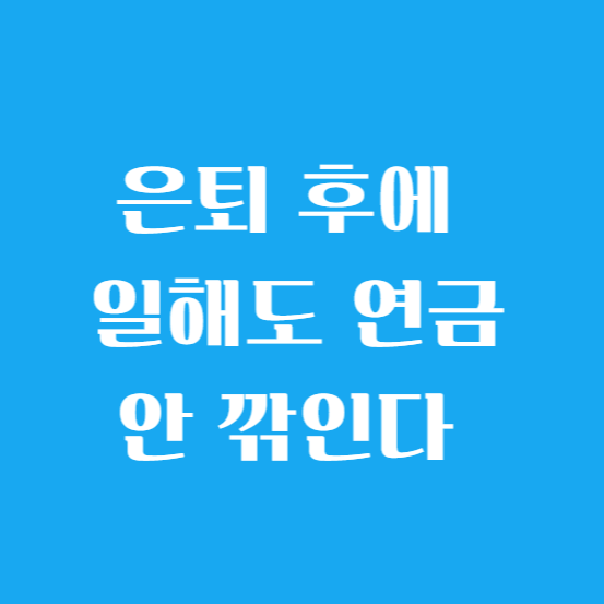 은퇴 후에 일해도 연금 안 깎인다