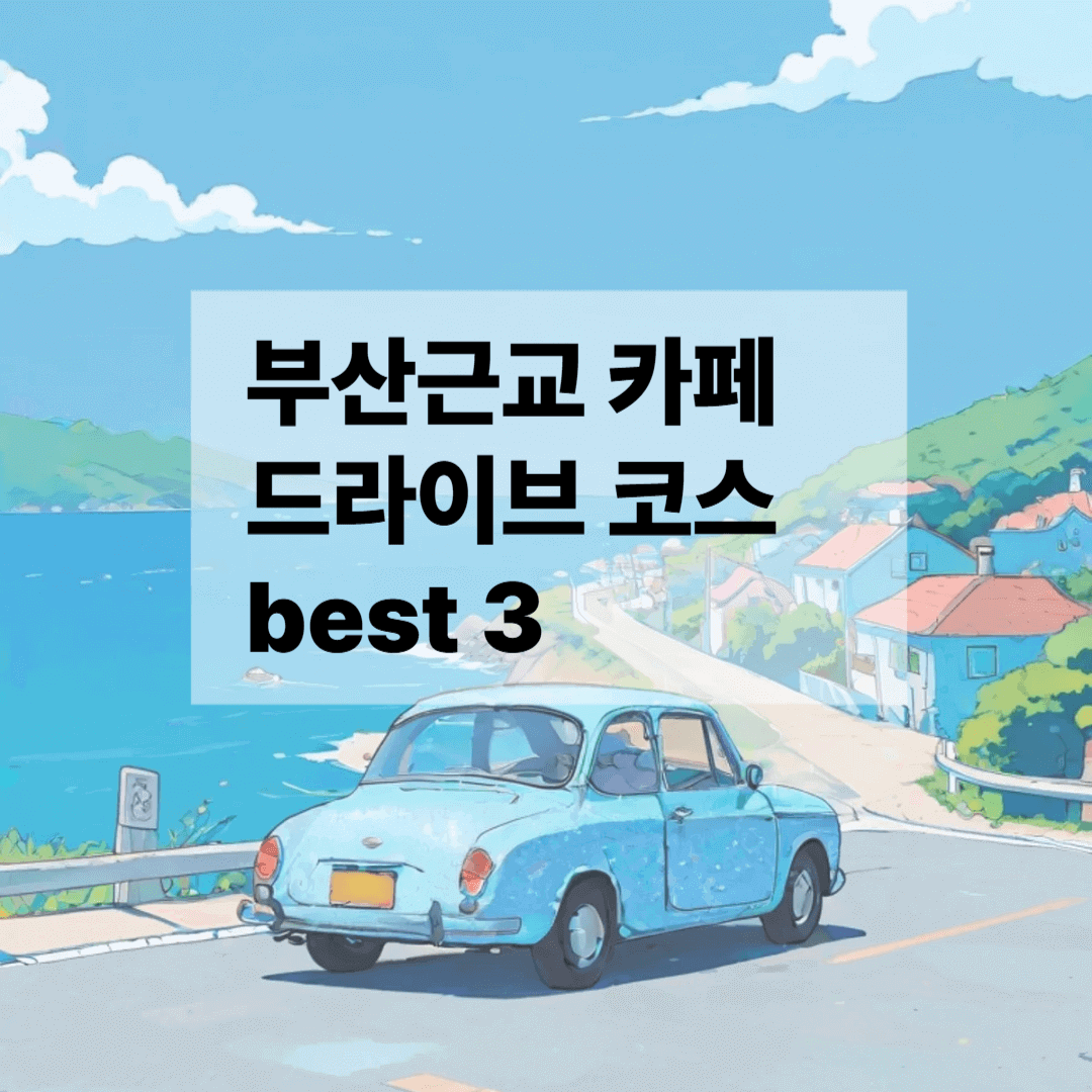 부산 근교 카페 드라이브 코스 best 3