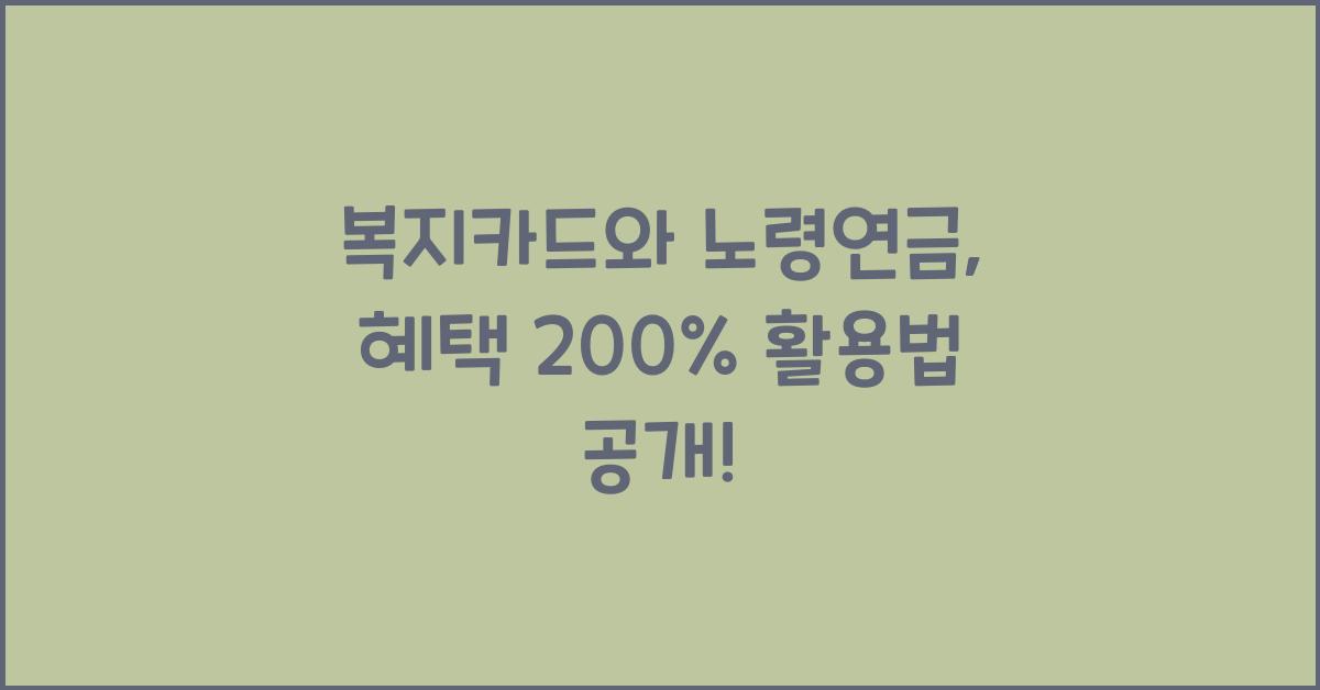 복지카드와 노령연금, 혜택 200% 활용법