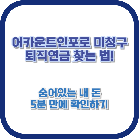 어카운트인포로 미청구 퇴직연금 찾는 법! 숨어있는 내 돈, 5분 만에 확인하기