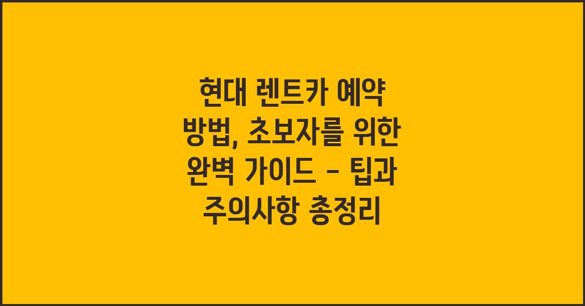 현대 렌트카 예약 방법: 초보자를 위한 완벽 가이드