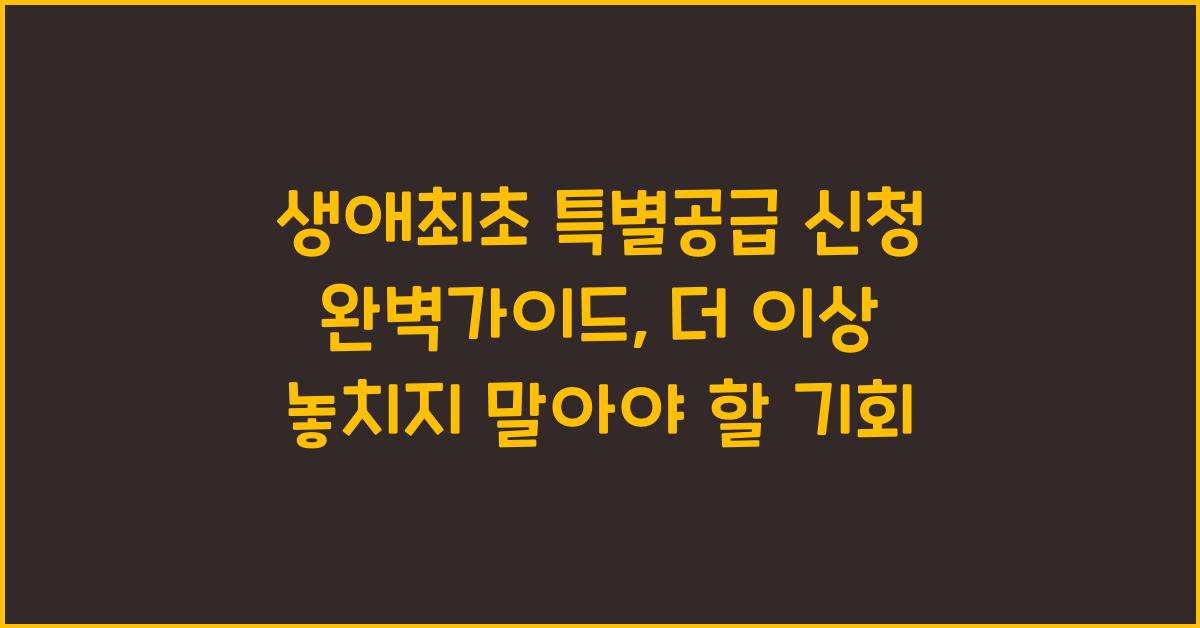 생애최초 특별공급 신청 완벽가이드