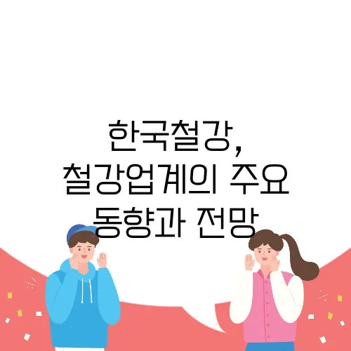 한국철강, 철강업계의 주요 동향과 전망