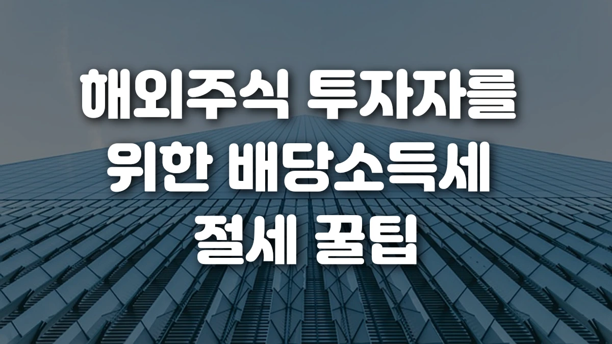 해외주식 투자자를 위한 배당소득세 절세 꿀팁