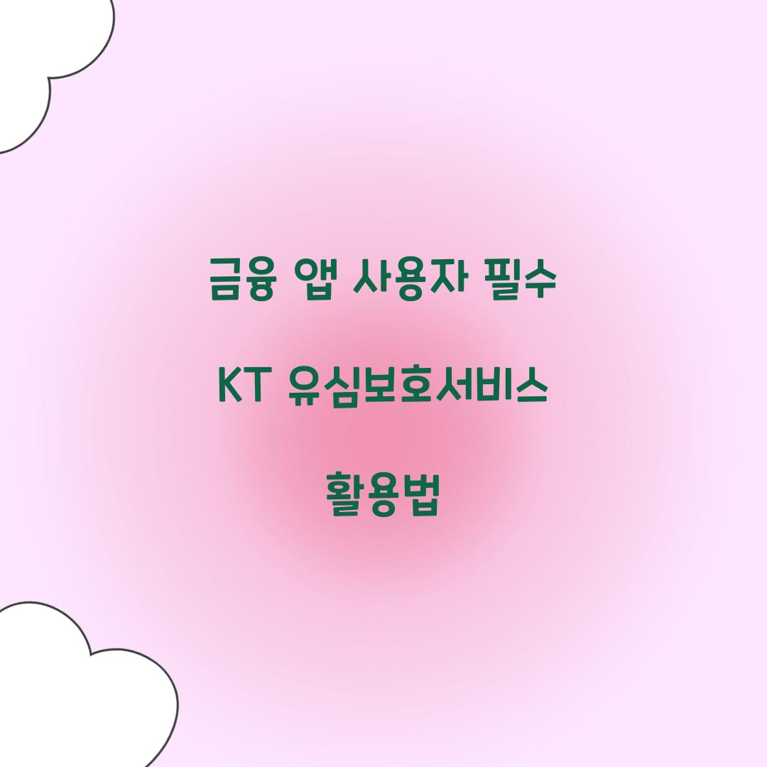 금융 앱 사용자라면 반드시 알아야 할 KT 유심보호서비스 활용법