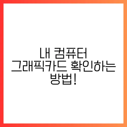 내 컴퓨터 그래픽카드 확인하는 방법!