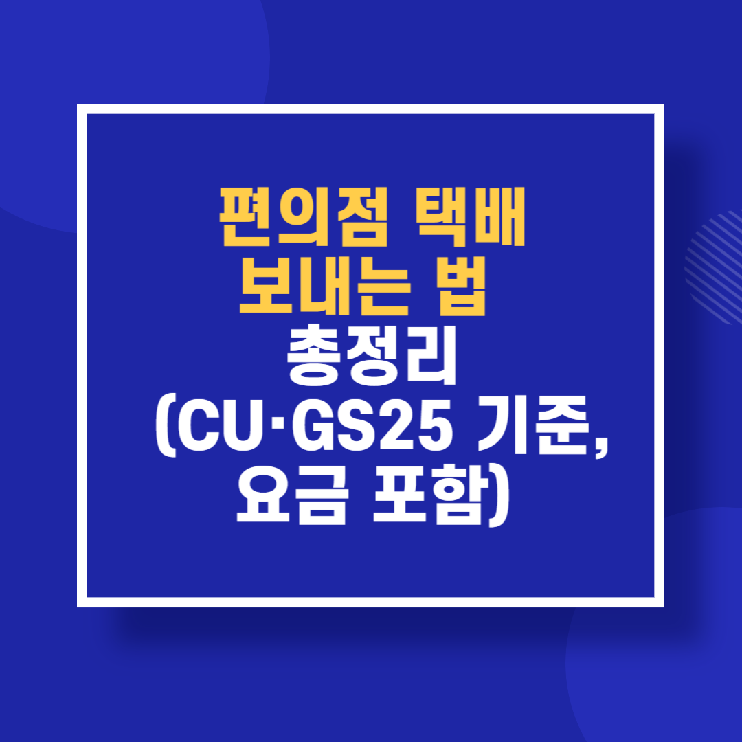 편의점 택배 보내는 법 총정리 (CU·GS25 기준, 요금 포함)