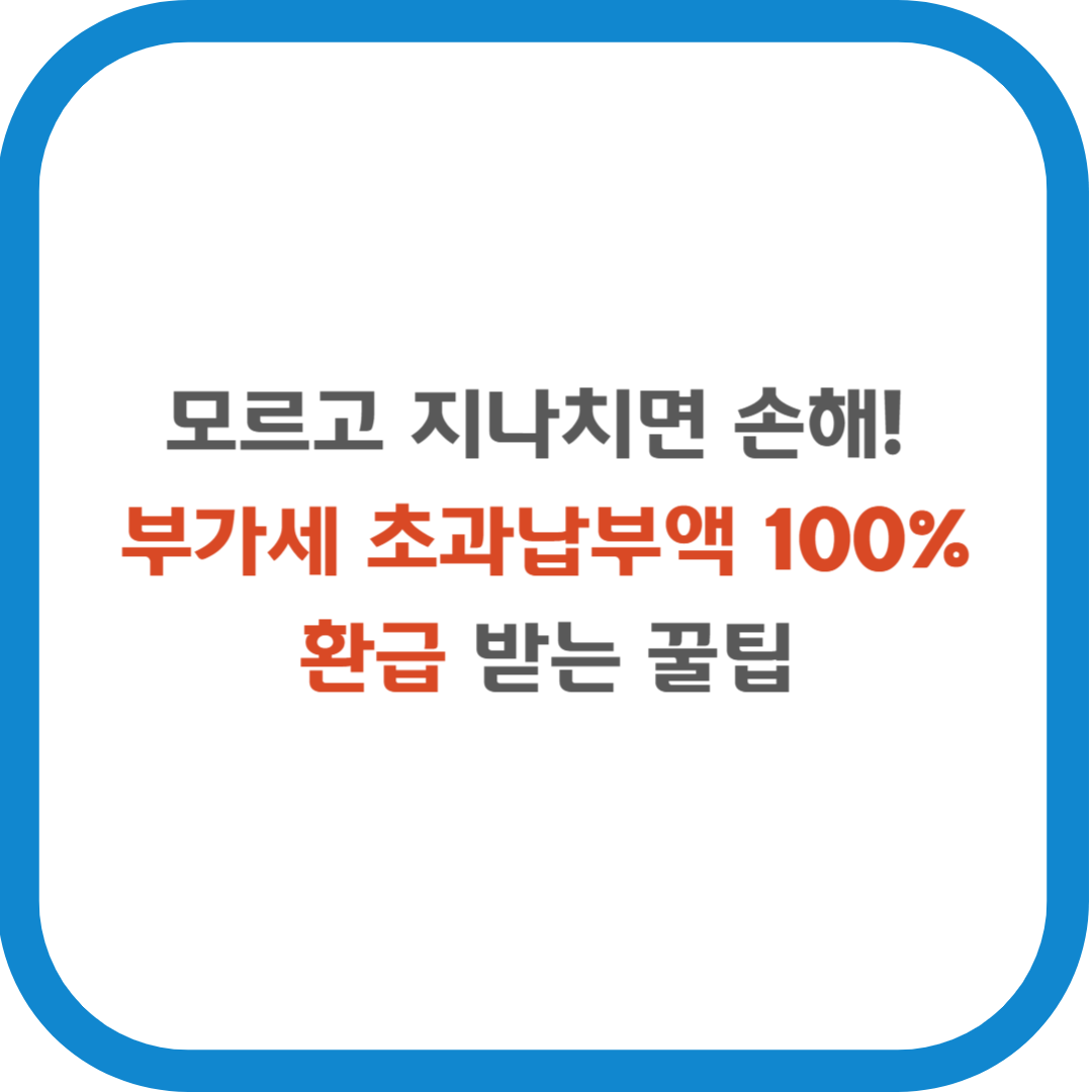 모르고 지나치면 손해! 부가세 초과납부액 100% 환급받는 꿀팁