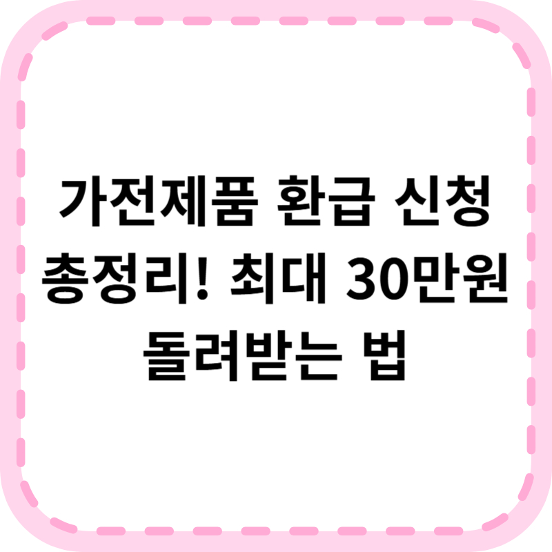 가전제품 환급 신청 총정리, 최대 30만원 돌려받는 방법 및 대상 품목