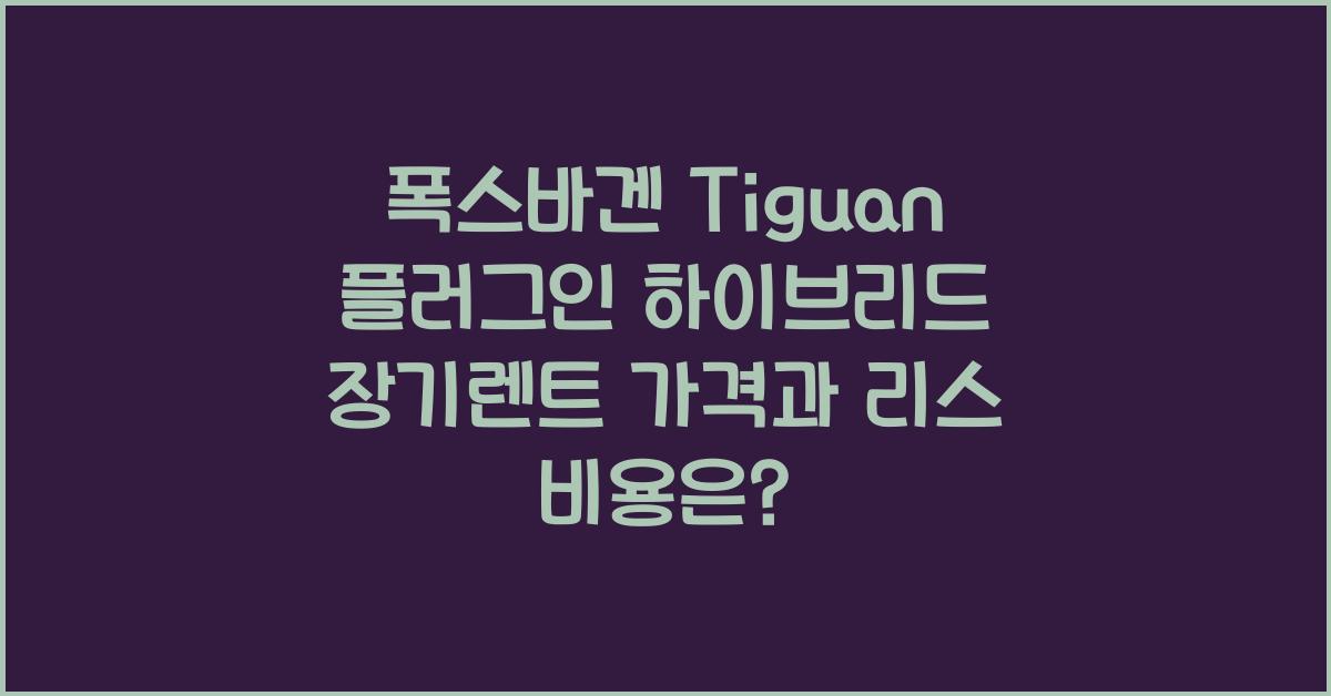 폭스바겐 Tiguan 플러그인 하이브리드 장기렌트 가격, 리스 비용