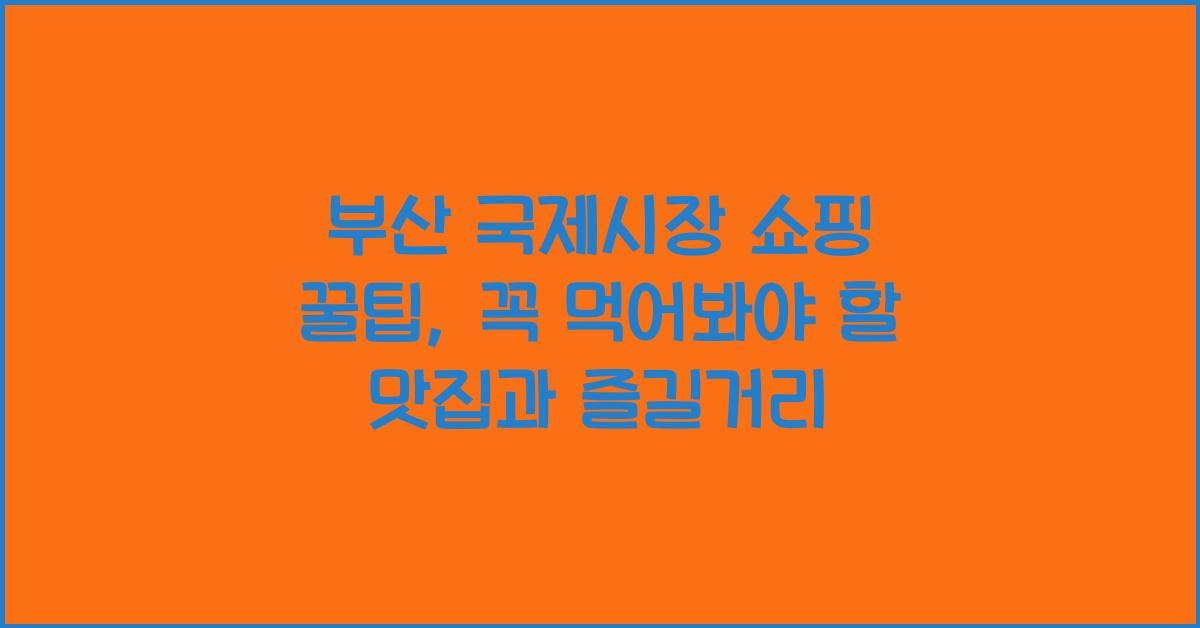 부산 국제시장 쇼핑 꿀팁
