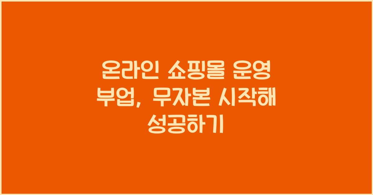 온라인 쇼핑몰 운영 부업: 무자본으로 시작하는 전자상거래