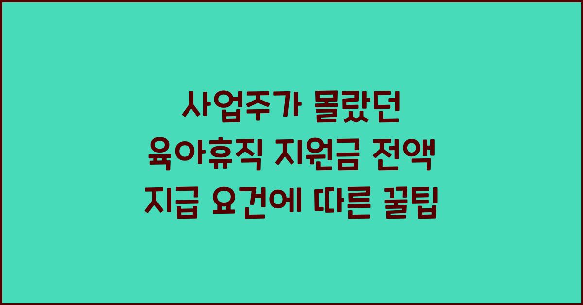 사업주가 몰랐던 육아휴직 지원금 전액 지급 요건