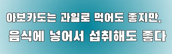 아보카도는 과일로 먹어도 좋지만, 음식에 넣어서 섭취해도 좋다