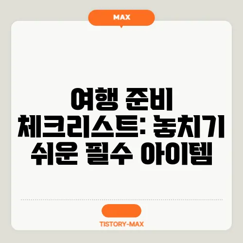 여행 준비 체크리스트: 놓치기 쉬운 필수 아이템