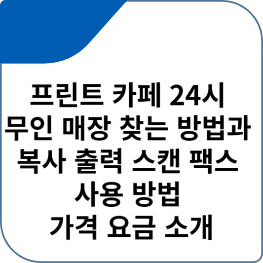 프린트 카페 24시 무인 매장 찾는 방법과 복사 출력 스캔 팩스 사용 방법 가격 요금 소개