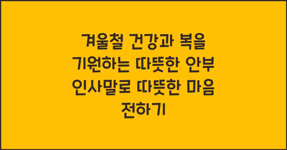 겨울철 건강과 복을 기원하는 따뜻한 안부 인사말