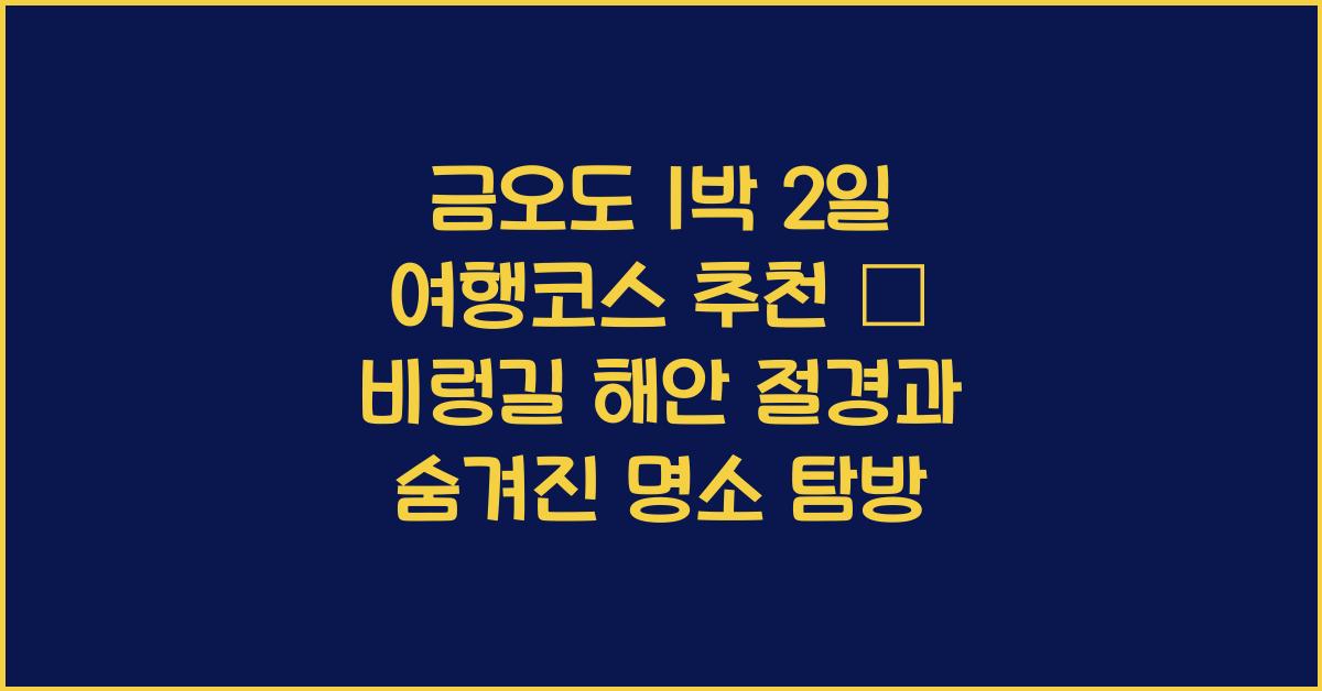 금오도 1박 2일 여행코스 추천 – 비렁길과 해안 절경 중심