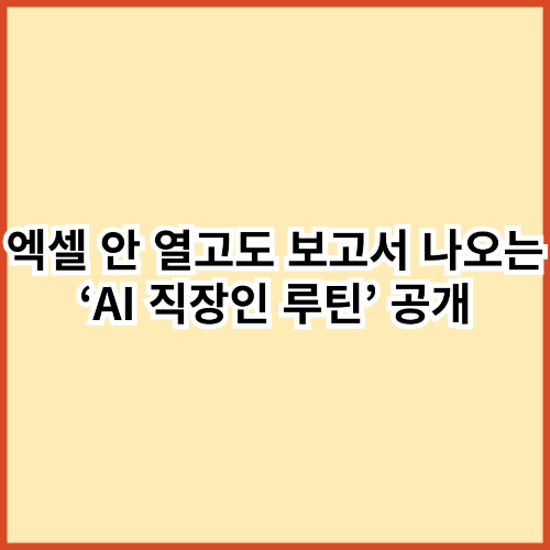 엑셀 없이도 매일 보고서가 만들어지는 시대&hellip; 10분 절약해주는 AI 직장인 루틴