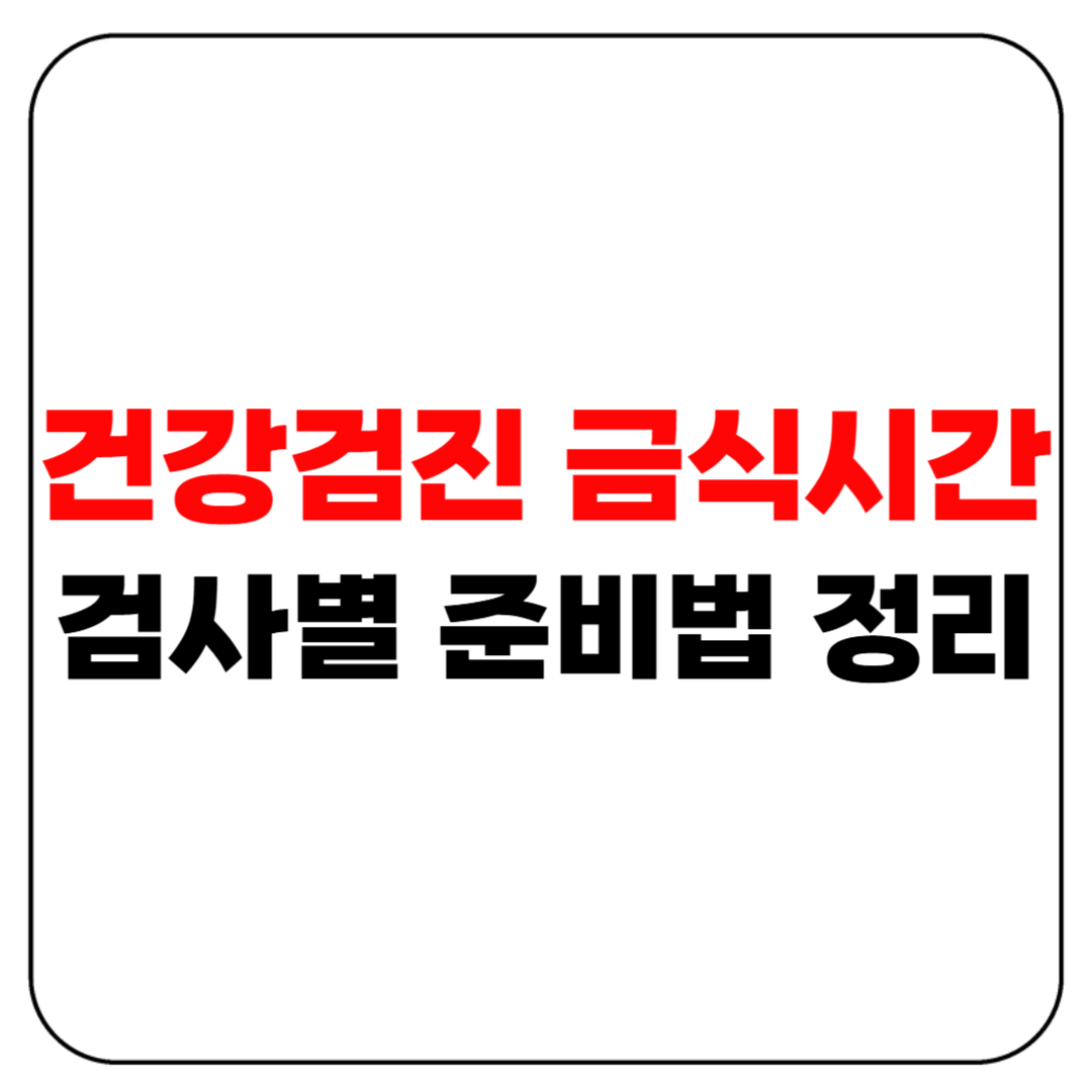 건강검진 금식시간|몇 시간 굶어야 하나요? 검사별 준비법 정리