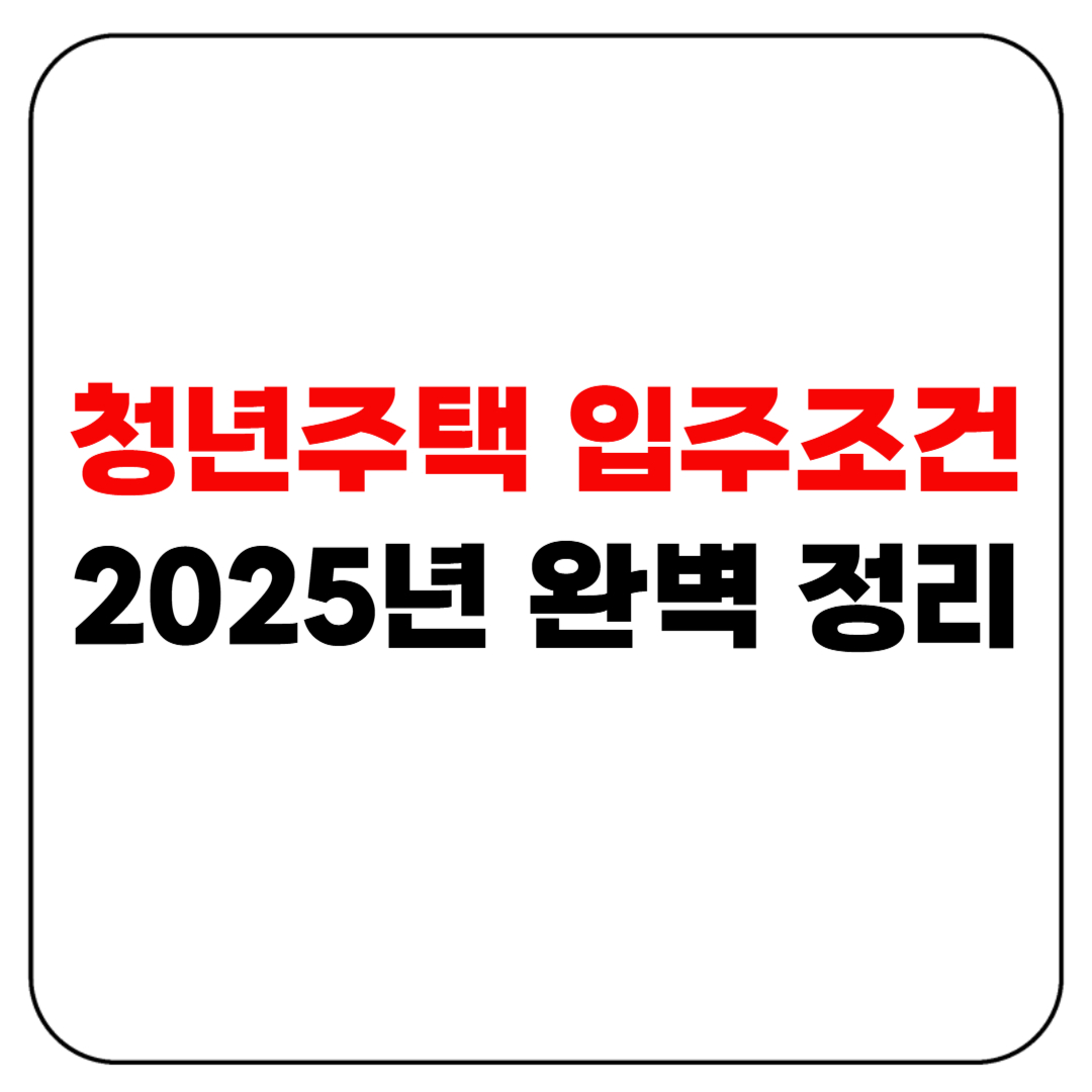 청년주택 입주조건 2025년 완벽 정리