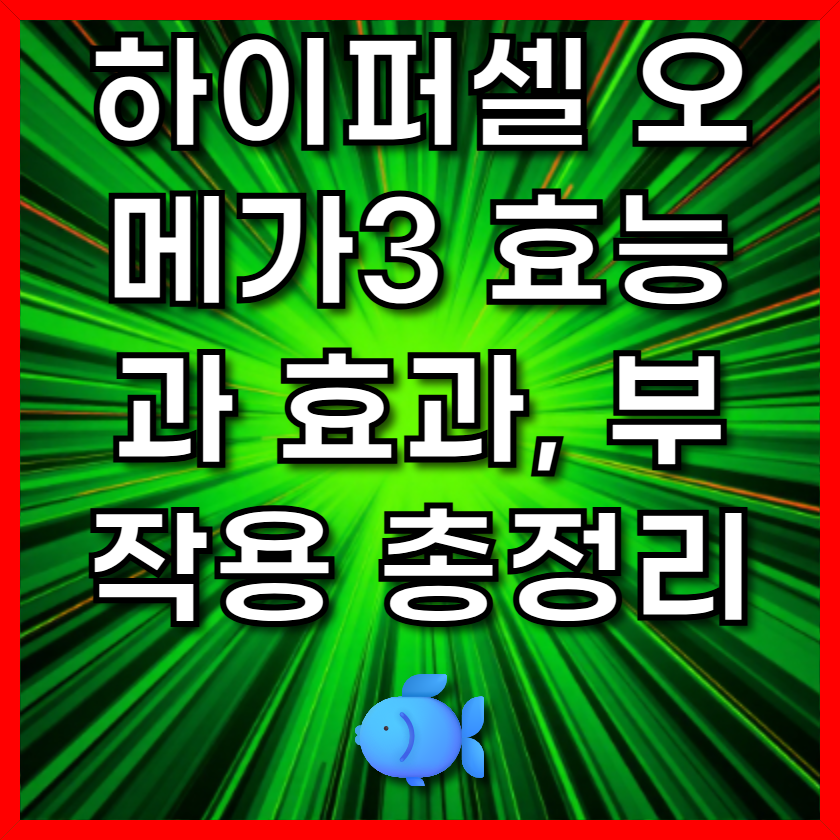 하이퍼셀 오메가3 효능과 효과, 부작용 총정리 🐟