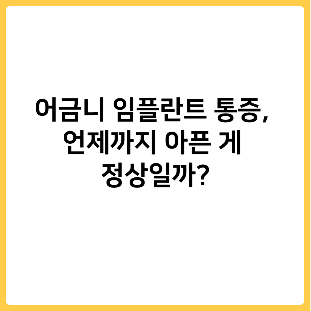 어금니 임플란트 통증, 언제까지 아픈 게 정상일까?