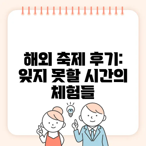 해외 축제 후기: 잊지 못할 시간의 체험들
