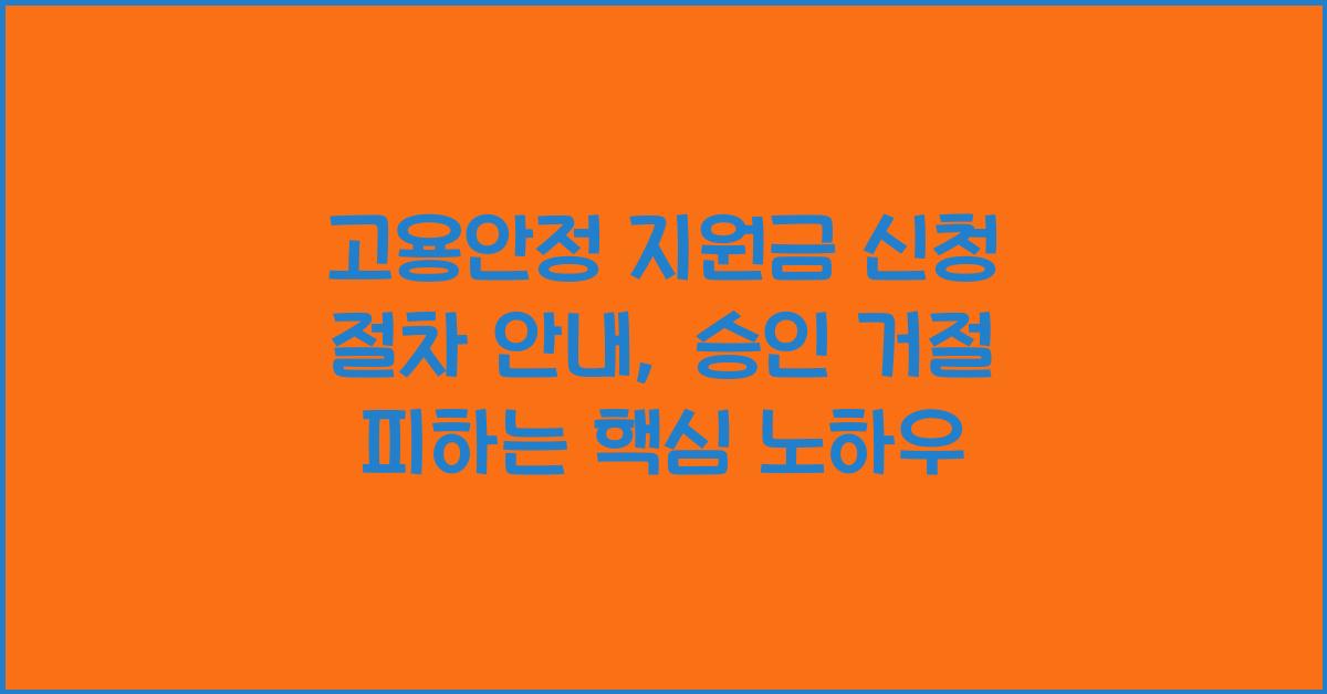고용안정 지원금 신청 절차 안내, 승인 거절 피하는 핵심 노하우