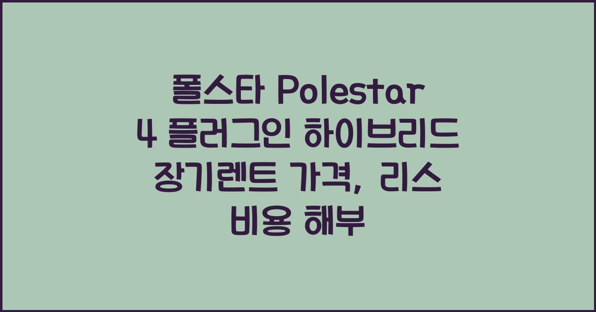 폴스타 Polestar 4 플러그인 하이브리드 장기렌트 가격, 리스 비용