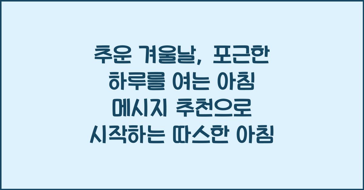 추운 겨울날, 포근한 하루를 여는 아침 메시지 추천