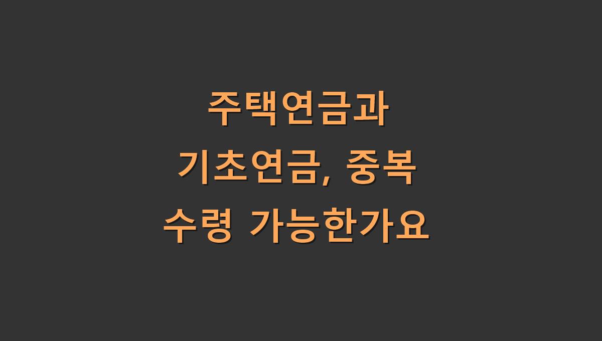 주택연금과 기초연금, 중복 수령 가능한가요