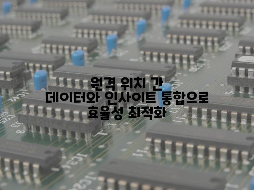 원격 위치 간 데이터와 인사이트 통합으로 효율성 최적화