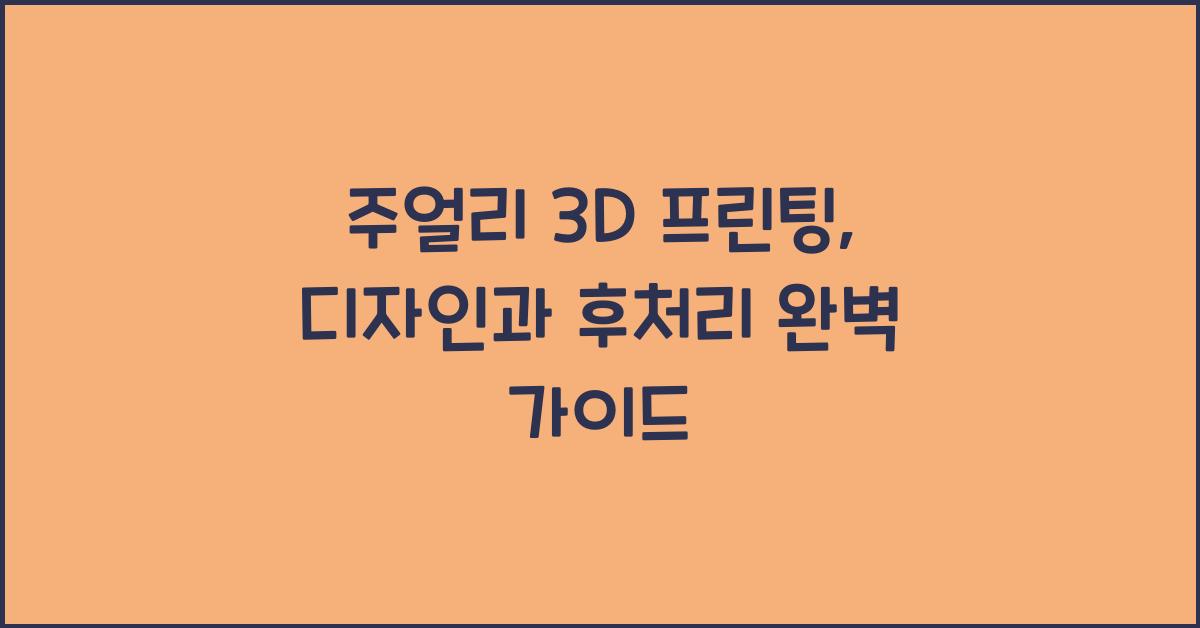 주얼리 3D 프린팅: 디자인, 출력, 후처리 공정 완벽 분석