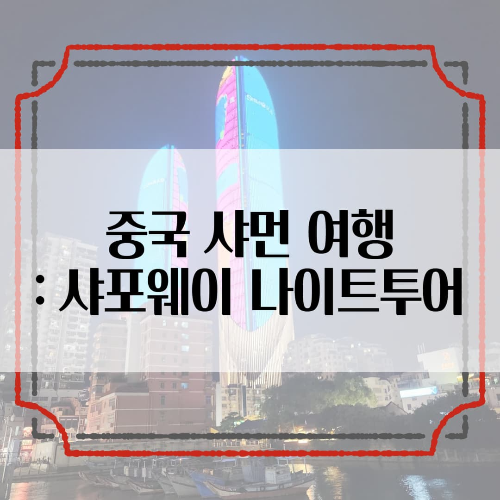중국-샤먼: 샤포웨이 나이트투어 -야경은 핑계, 영한 거리 한바퀴