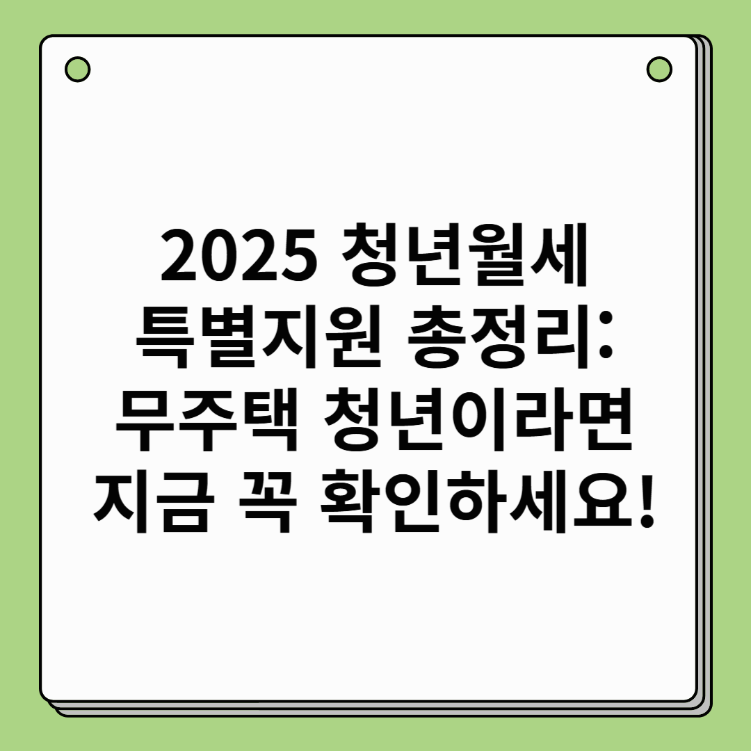 2025 청년월세 특별지원 총정리: 무주택 청년이라면 지금 꼭 확인하세요!