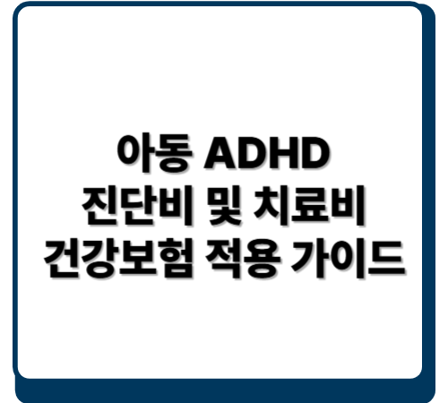 아동 ADHD 진단비 및 치료비 건강보험 적용 가이드