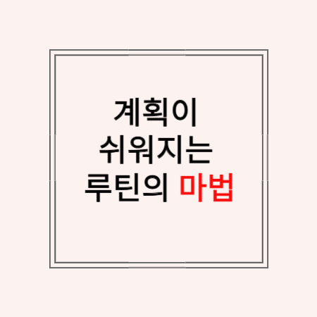 썸네일 “계획이 쉬워지는 루틴의 마법”