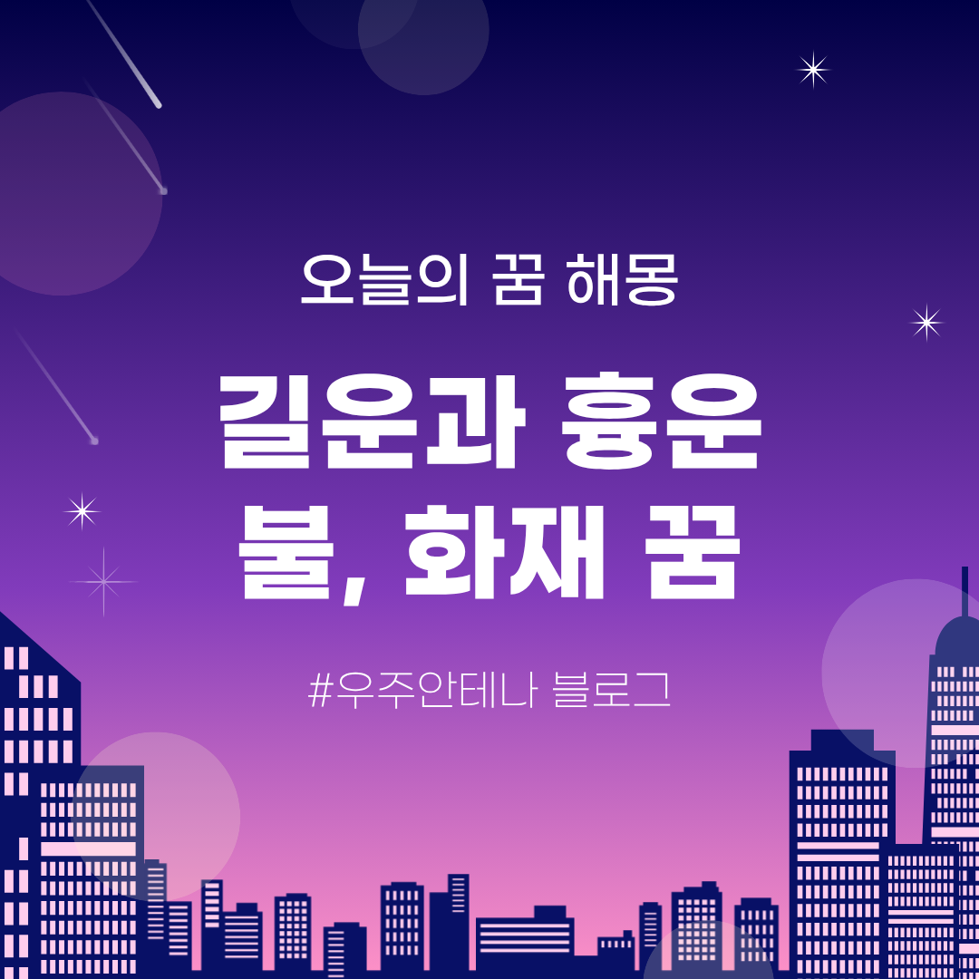 우주안테나의 오늘의 꿈해몽 - 화재부터 산불까지 꿈풀이, 불타는 꿈 해석 100가지, 불꿈은 흉운일까 길운일까?