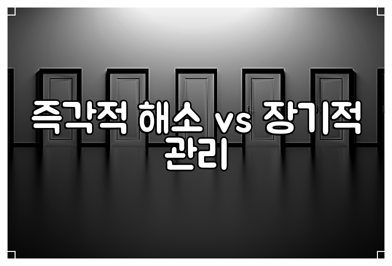 즉각적 해소 vs 장기적 관리