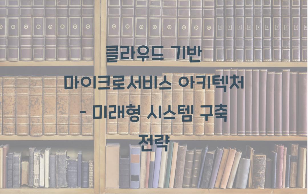 클라우드 기반 마이크로서비스 아키텍처 – 유연한 시스템 구축법