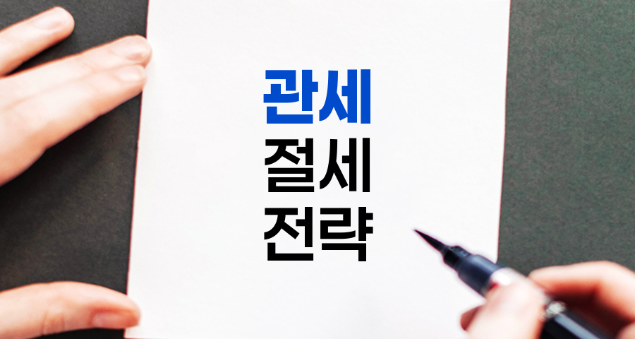 한국관세사회 추천 관세 절세 전략 7가지, 상세 요약 및 정리