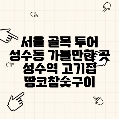 서울 골목 투어 성수동 가볼만한 곳 성수역 고기집 땅코참숯구이
