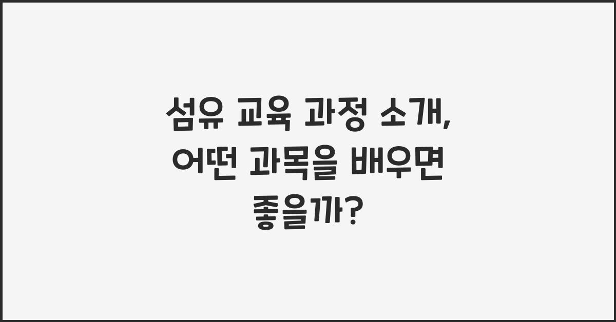 섬유 교육 과정 소개: 어떤 과목을 배워야 할까?