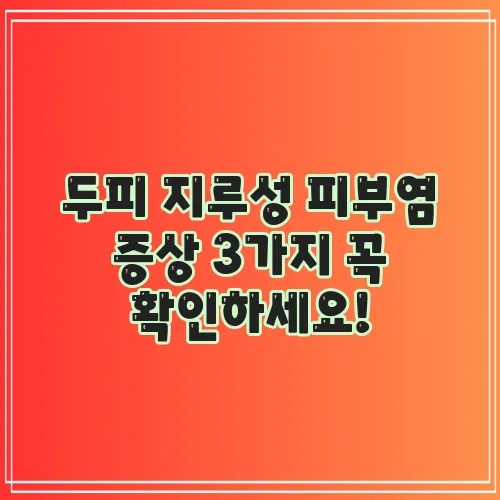 두피 지루성 피부염 증상 3가지 꼭 확인하세요!