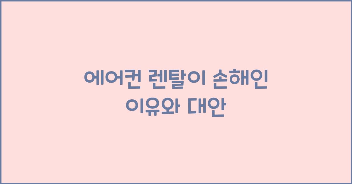 에어컨 렌탈이 손해인 이유